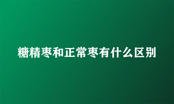 糖精枣和正常枣有什么区别