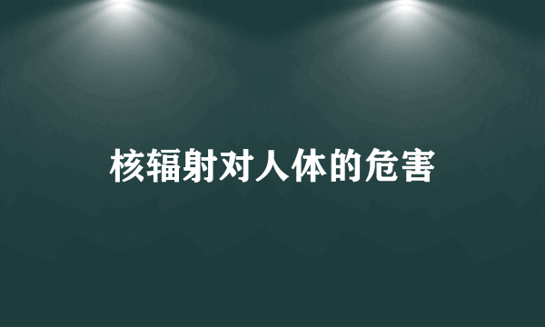 核辐射对人体的危害