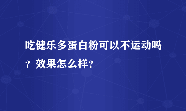 吃健乐多蛋白粉可以不运动吗？效果怎么样？