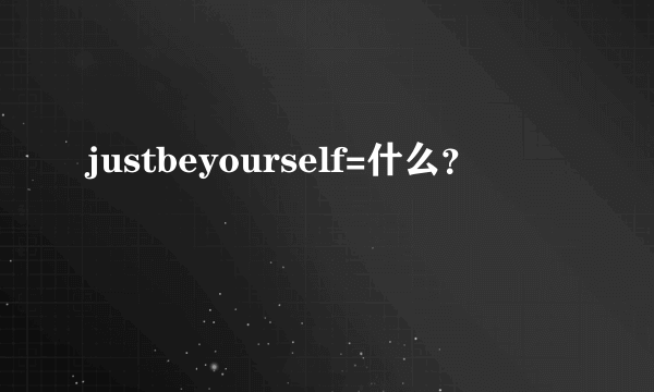 justbeyourself=什么？