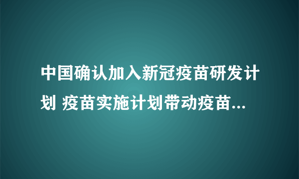 中国确认加入新冠疫苗研发计划 疫苗实施计划带动疫苗股集体大涨