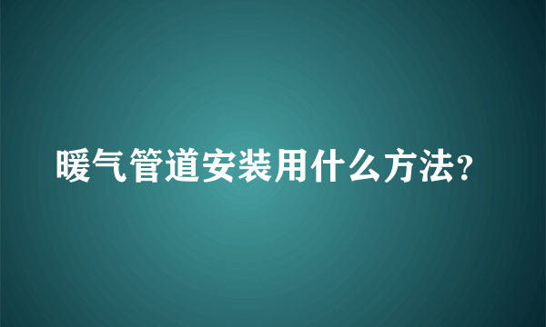 暖气管道安装用什么方法？