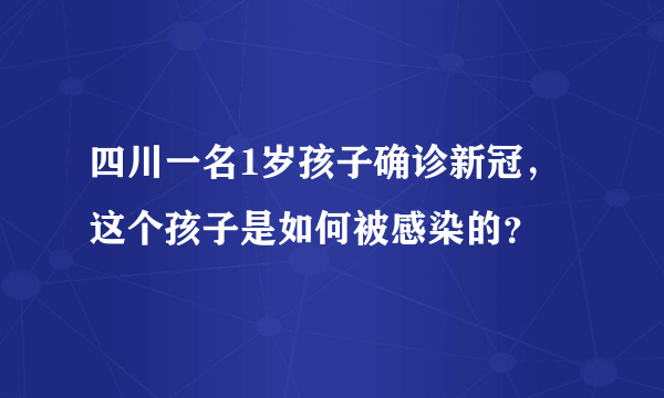 四川一名1岁孩子确诊新冠，这个孩子是如何被感染的？