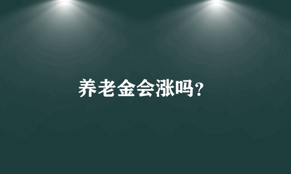 养老金会涨吗？