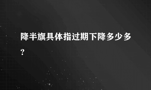 降半旗具体指过期下降多少多？