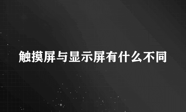 触摸屏与显示屏有什么不同