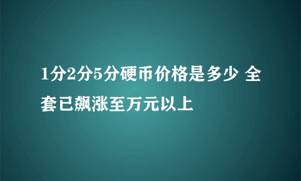 1分2分5分硬币价格是多少 全套已飙涨至万元以上