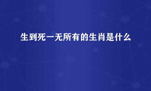 生到死一无所有的生肖是什么