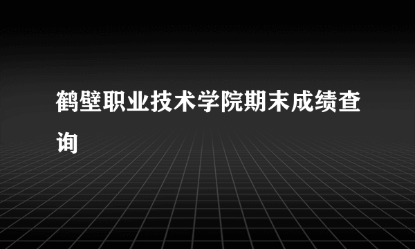 鹤壁职业技术学院期末成绩查询