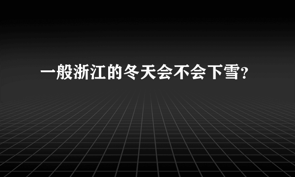 一般浙江的冬天会不会下雪？