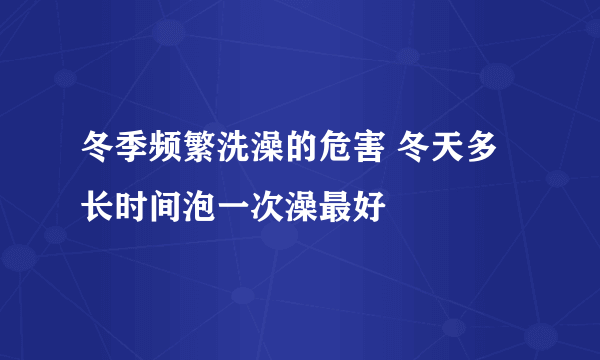 冬季频繁洗澡的危害 冬天多长时间泡一次澡最好