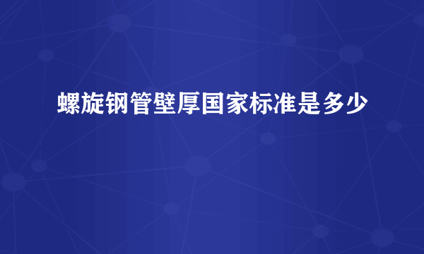 螺旋钢管壁厚国家标准是多少