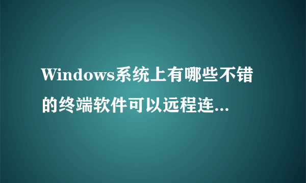 Windows系统上有哪些不错的终端软件可以远程连接Linux？