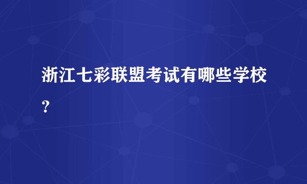 浙江七彩联盟考试有哪些学校？