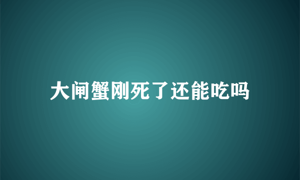 大闸蟹刚死了还能吃吗