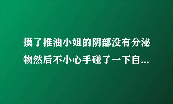 摸了推油小姐的阴部没有分泌物然后不小心手碰了一下自...