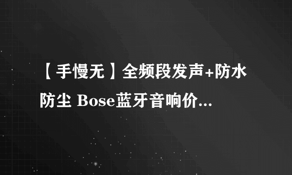 【手慢无】全频段发声+防水防尘 Bose蓝牙音响价格跌至1198