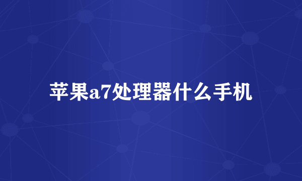 苹果a7处理器什么手机