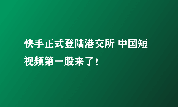 快手正式登陆港交所 中国短视频第一股来了！