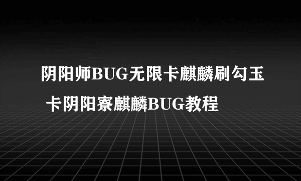 阴阳师BUG无限卡麒麟刷勾玉 卡阴阳寮麒麟BUG教程