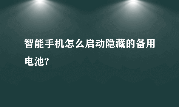 智能手机怎么启动隐藏的备用电池?