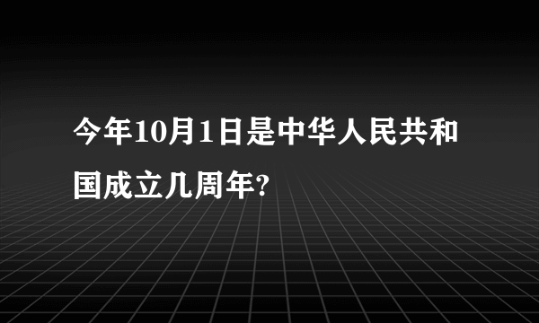 今年10月1日是中华人民共和国成立几周年?