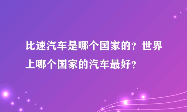 比速汽车是哪个国家的？世界上哪个国家的汽车最好？