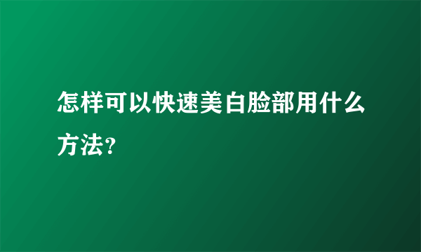 怎样可以快速美白脸部用什么方法？