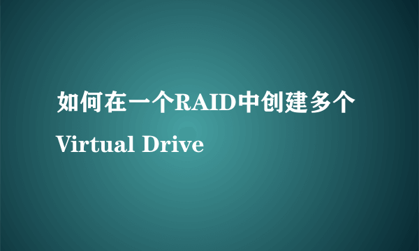 如何在一个RAID中创建多个Virtual Drive