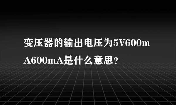 变压器的输出电压为5V600mA600mA是什么意思？