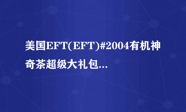 美国EFT(EFT)#2004有机神奇茶超级大礼包主要功效有哪些？