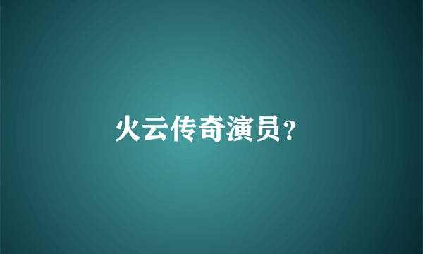 火云传奇演员？