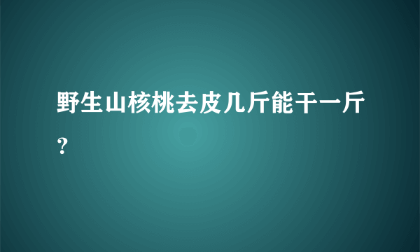 野生山核桃去皮几斤能干一斤？