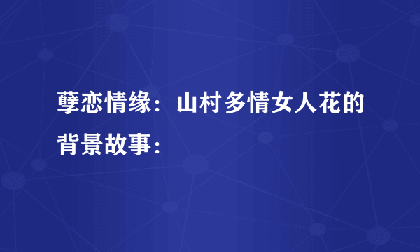 孽恋情缘：山村多情女人花的背景故事：