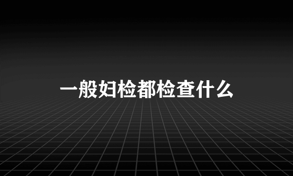 一般妇检都检查什么