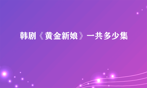 韩剧《黄金新娘》一共多少集