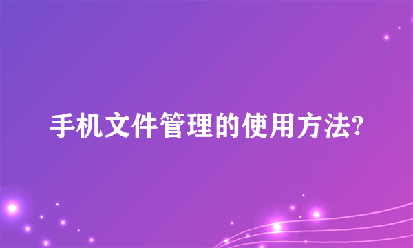 手机文件管理的使用方法?