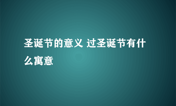 圣诞节的意义 过圣诞节有什么寓意