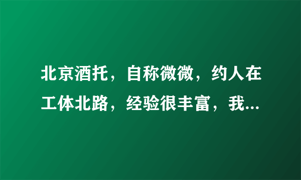 北京酒托，自称微微，约人在工体北路，经验很丰富，我昨天刚刚受骗你们有让他骗到的吗？