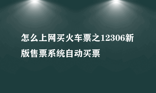 怎么上网买火车票之12306新版售票系统自动买票