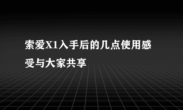 索爱X1入手后的几点使用感受与大家共享