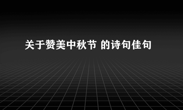 关于赞美中秋节 的诗句佳句