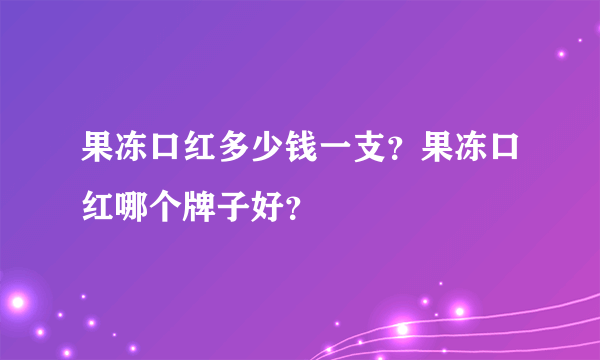 果冻口红多少钱一支？果冻口红哪个牌子好？