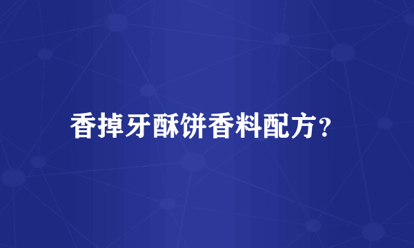 香掉牙酥饼香料配方？