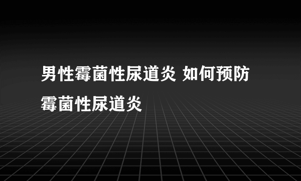 男性霉菌性尿道炎 如何预防霉菌性尿道炎