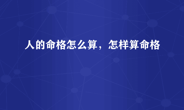 人的命格怎么算，怎样算命格