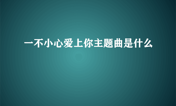 一不小心爱上你主题曲是什么