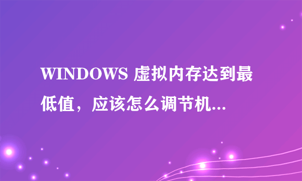 WINDOWS 虚拟内存达到最低值，应该怎么调节机器，有好方法的告诉下，另外高手指点下怎么会这样呢？？