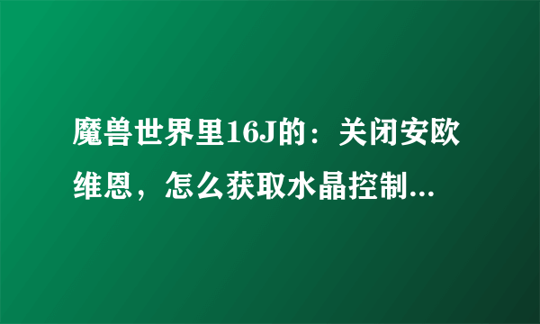 魔兽世界里16J的：关闭安欧维恩，怎么获取水晶控制宝珠？到哪能找到？