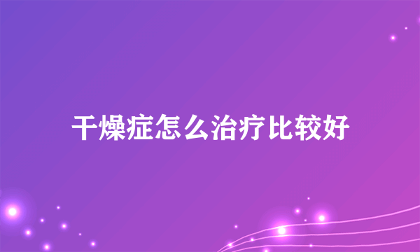 干燥症怎么治疗比较好